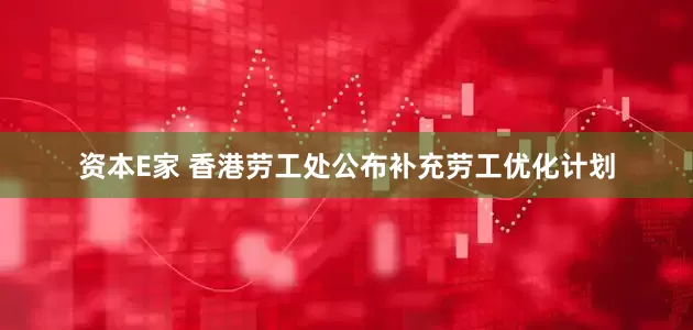 资本E家 香港劳工处公布补充劳工优化计划