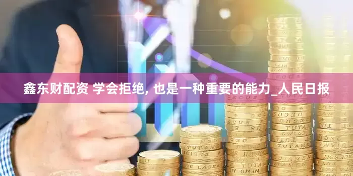 鑫东财配资 学会拒绝, 也是一种重要的能力_人民日报