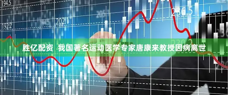 胜亿配资  我国著名运动医学专家唐康来教授因病离世