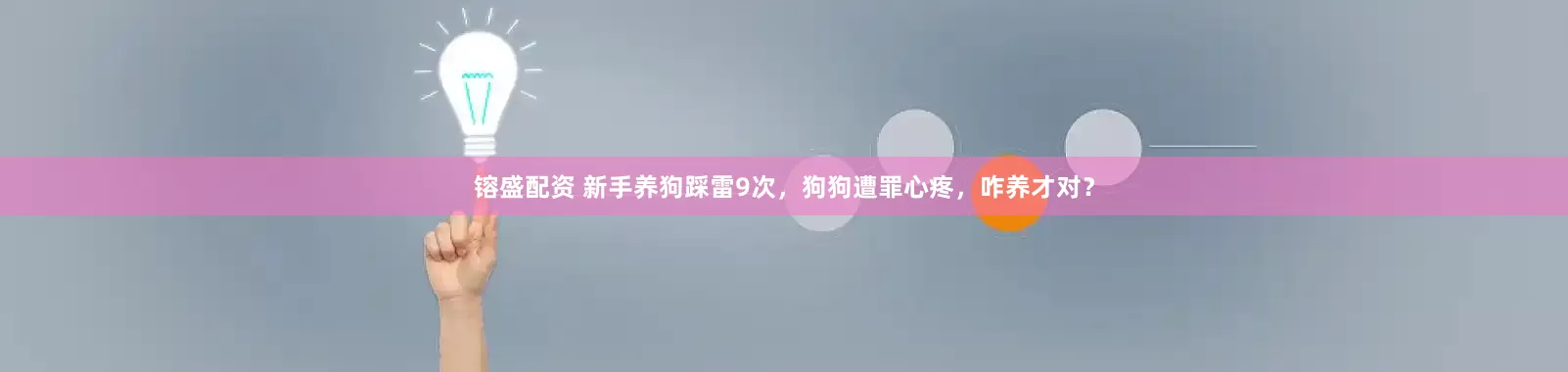 镕盛配资 新手养狗踩雷9次，狗狗遭罪心疼，咋养才对？