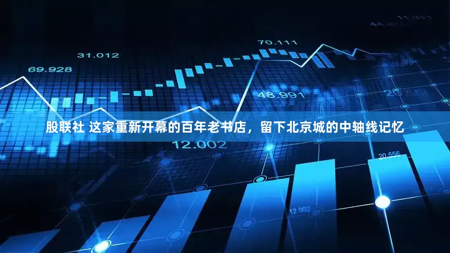 股联社 这家重新开幕的百年老书店，留下北京城的中轴线记忆