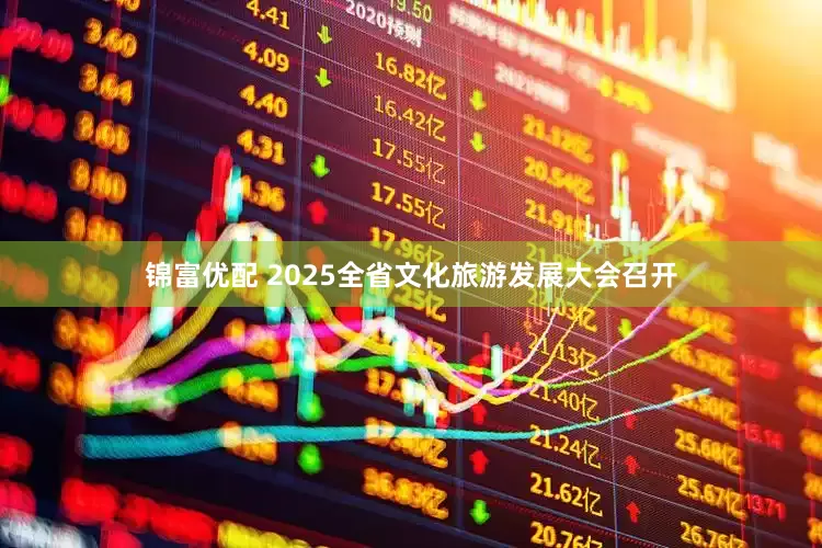 锦富优配 2025全省文化旅游发展大会召开