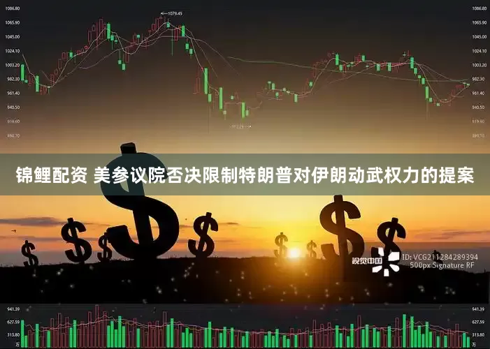 锦鲤配资 美参议院否决限制特朗普对伊朗动武权力的提案
