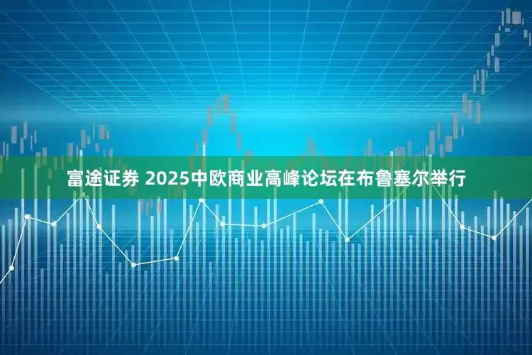 富途证券 2025中欧商业高峰论坛在布鲁塞尔举行