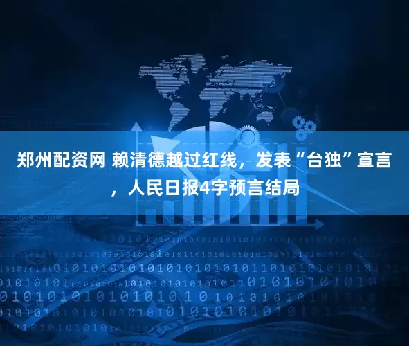 郑州配资网 赖清德越过红线，发表“台独”宣言，人民日报4字预言结局