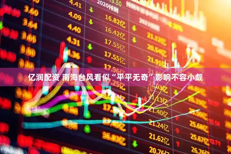 亿润配资 南海台风看似“平平无奇”影响不容小觑