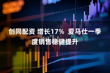 创同配资 增长17%  爱马仕一季度销售稳健提升