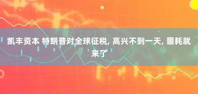 凯丰资本 特朗普对全球征税, 高兴不到一天, 噩耗就来了