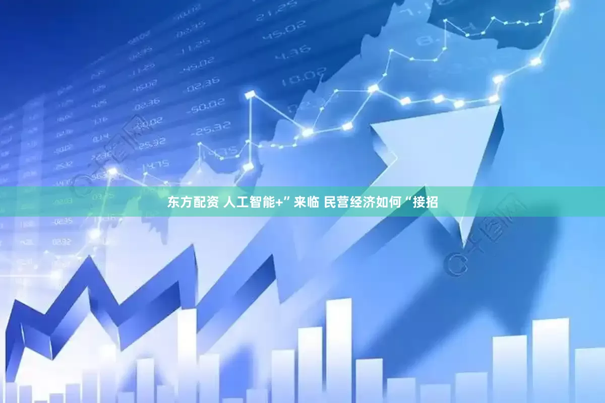 东方配资 人工智能+”来临 民营经济如何“接招