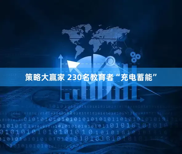 策略大赢家 230名教育者“充电蓄能”