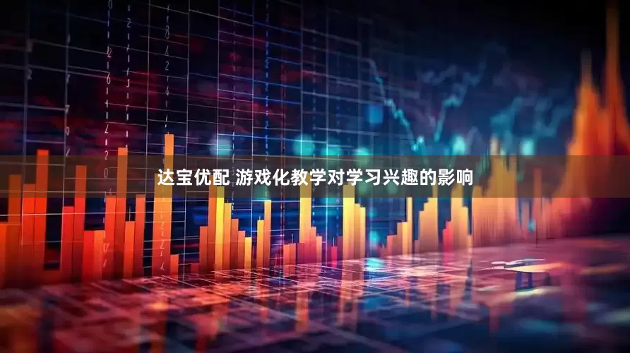 达宝优配 游戏化教学对学习兴趣的影响