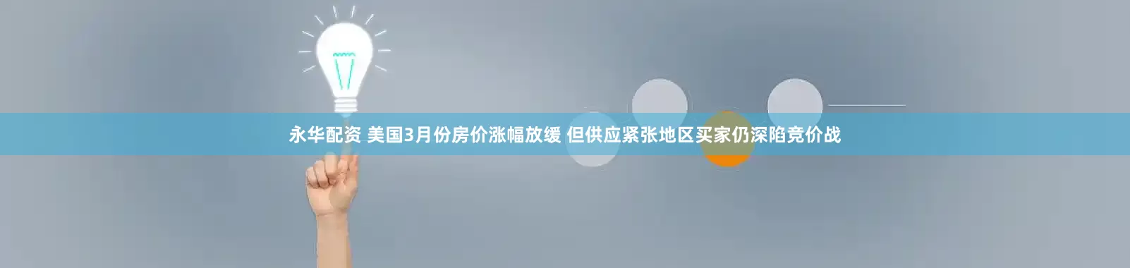 永华配资 美国3月份房价涨幅放缓 但供应紧张地区买家仍深陷竞价战