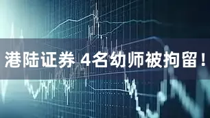 港陆证券 4名幼师被拘留！