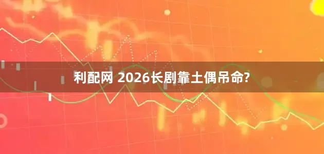 利配网 2026长剧靠土偶吊命?