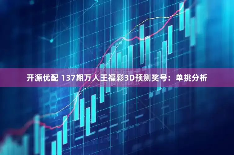 开源优配 137期万人王福彩3D预测奖号：单挑分析