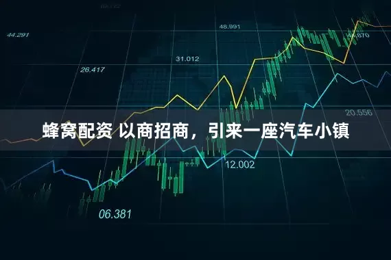 蜂窝配资 以商招商,引来一座汽车小镇