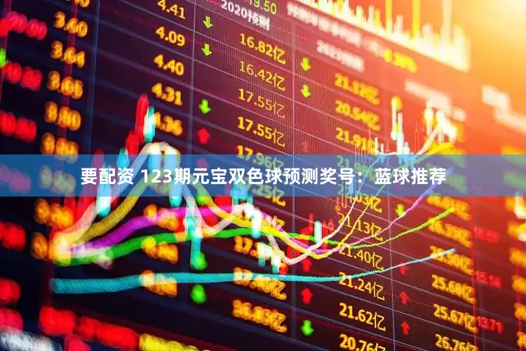 要配资 123期元宝双色球预测奖号：蓝球推荐