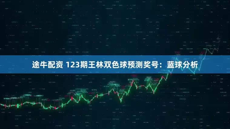 途牛配资 123期王林双色球预测奖号：蓝球分析
