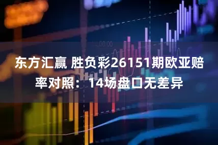 东方汇赢 胜负彩26151期欧亚赔率对照：14场盘口无差异